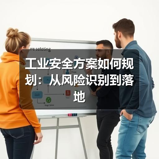 工业安全方案如何规划:从风险识别到落地运维的实用指南(图2) 工业安全方案如何规划:从风险识别到落地运维的实用指南