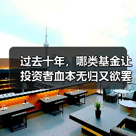 过去十年,哪类基金让投资者血本无归又欲罢不能? 过去十年,哪类基金让投资者血本无归又欲罢不能?