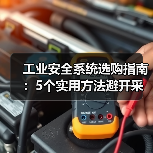 工业安全系统选购指南：5个实用方法避开采购与维护难题（图3）