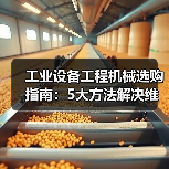 工业设备工程机械选购指南:5大方法解决维护与常见问题 工业设备工程机械选购指南:5大方法解决维护与常见问题