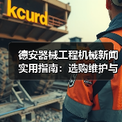 德安器械工程机械新闻实用指南:选购维护与常见问题解析(图4) 德安器械工程机械新闻实用指南:选购维护与常见问题解析(图4)